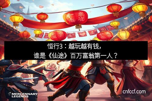 恒行3：越玩越有钱，谁是《仙途》百万富翁第一人？