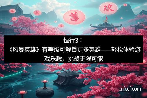 恒行3：《风暴英雄》有等级可解锁更多英雄——轻松体验游戏乐趣，挑战无限可能