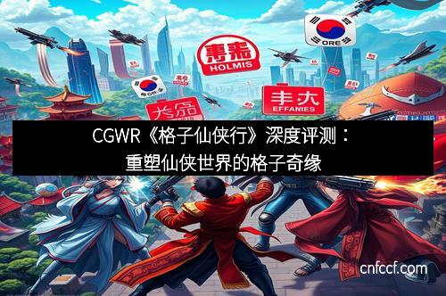 CGWR《格子仙侠行》深度评测：重塑仙侠世界的格子奇缘